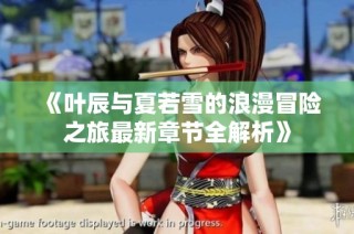 《叶辰与夏若雪的浪漫冒险之旅最新章节全解析》