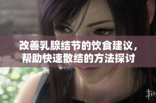 改善乳腺结节的饮食建议，帮助快速散结的方法探讨