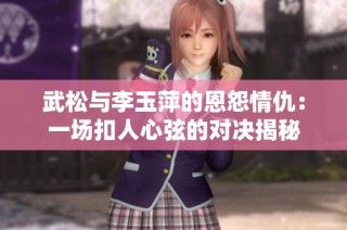 武松与李玉萍的恩怨情仇：一场扣人心弦的对决揭秘