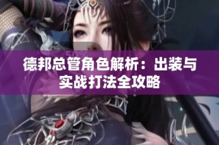 德邦总管角色解析：出装与实战打法全攻略