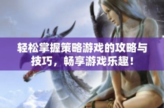 轻松掌握策略游戏的攻略与技巧，畅享游戏乐趣！