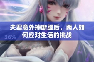 夫君意外摔断腿后，两人如何应对生活的挑战
