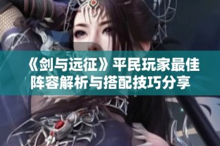 《剑与远征》平民玩家最佳阵容解析与搭配技巧分享