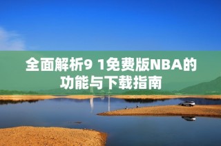 全面解析9 1免费版NBA的功能与下载指南