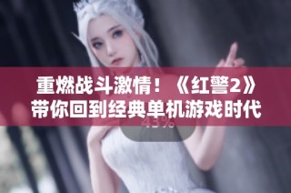 重燃战斗激情！《红警2》带你回到经典单机游戏时代