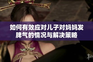 如何有效应对儿子对妈妈发脾气的情况与解决策略