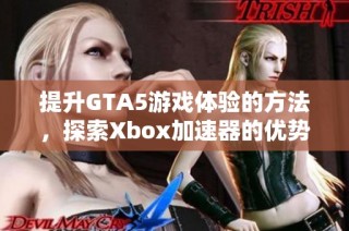 提升GTA5游戏体验的方法，探索Xbox加速器的优势与使用技巧