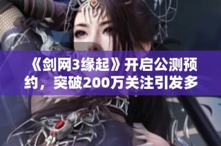 《剑网3缘起》开启公测预约，突破200万关注引发多重结局探索