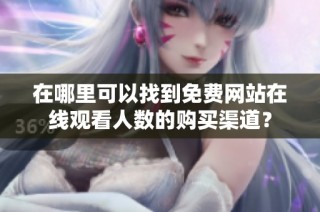 在哪里可以找到免费网站在线观看人数的购买渠道？