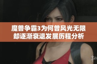 魔兽争霸3为何曾风光无限却逐渐衰退发展历程分析