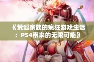 《荒诞家族的疯狂游戏生活：PS4带来的无限可能》