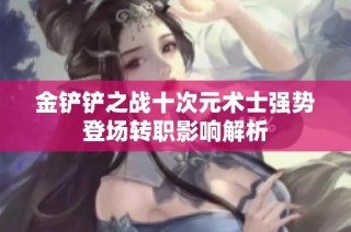 金铲铲之战十次元术士强势登场转职影响解析