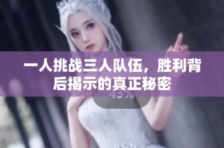 一人挑战三人队伍，胜利背后揭示的真正秘密
