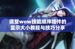 调整wow技能顺序插件的显示大小教程与技巧分享