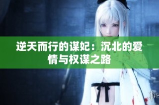 逆天而行的谋妃：沉北的爱情与权谋之路