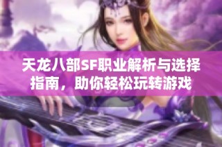 天龙八部SF职业解析与选择指南，助你轻松玩转游戏