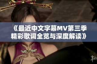 《最近中文字幕MV第三季精彩歌词全览与深度解读》