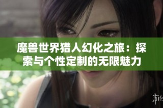 魔兽世界猎人幻化之旅：探索与个性定制的无限魅力