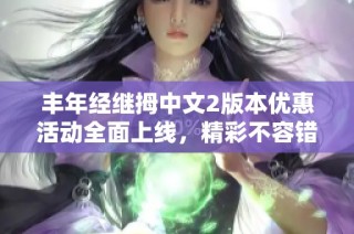 丰年经继拇中文2版本优惠活动全面上线，精彩不容错过