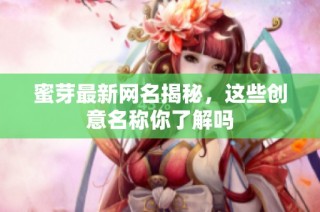 蜜芽最新网名揭秘，这些创意名称你了解吗