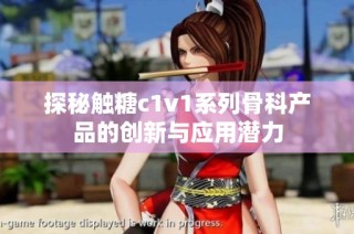 探秘触糖c1v1系列骨科产品的创新与应用潜力