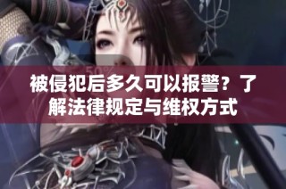 被侵犯后多久可以报警？了解法律规定与维权方式