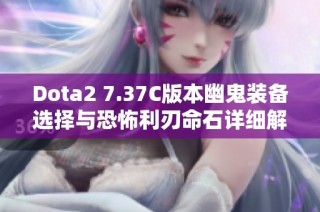 Dota2 7.37C版本幽鬼装备选择与恐怖利刃命石详细解析