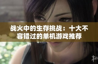战火中的生存挑战：十大不容错过的单机游戏推荐