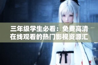 三年级学生必看：免费高清在线观看的热门影视资源汇总