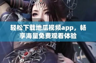 轻松下载地瓜视频app，畅享海量免费观看体验