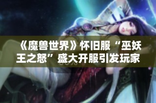 《魔兽世界》怀旧服“巫妖王之怒”盛大开服引发玩家热烈讨论