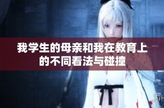 我学生的母亲和我在教育上的不同看法与碰撞