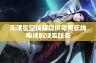 无限星空传媒提供免费在线电视剧观看服务