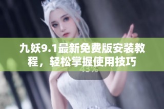 九妖9.1最新免费版安装教程，轻松掌握使用技巧