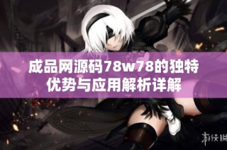 成品网源码78w78的独特优势与应用解析详解