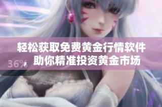 轻松获取免费黄金行情软件，助你精准投资黄金市场