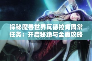 探秘魔兽世界瓦德拉肯周常任务：开启秘籍与全面攻略宝典!