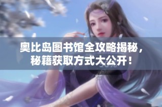 奥比岛图书馆全攻略揭秘，秘籍获取方式大公开！