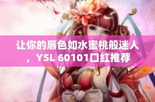 让你的唇色如水蜜桃般迷人，YSL 60101口红推荐