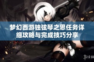 梦幻西游独弦琴之思任务详细攻略与完成技巧分享