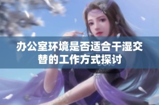 办公室环境是否适合干湿交替的工作方式探讨