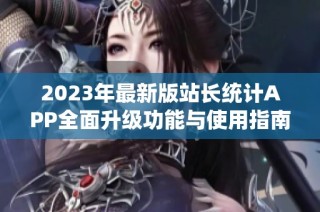 2023年最新版站长统计APP全面升级功能与使用指南解析