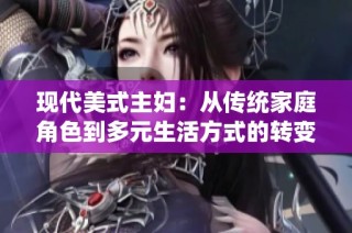 现代美式主妇：从传统家庭角色到多元生活方式的转变