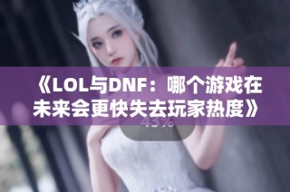 《LOL与DNF：哪个游戏在未来会更快失去玩家热度》