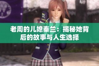 老周的儿媳秦兰：揭秘她背后的故事与人生选择