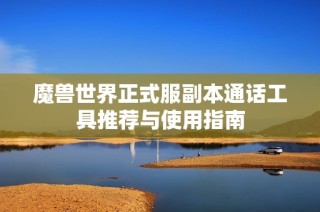 魔兽世界正式服副本通话工具推荐与使用指南