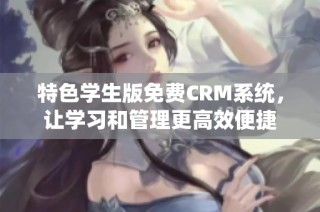 特色学生版免费CRM系统，让学习和管理更高效便捷