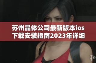 苏州晶体公司最新版本ios下载安装指南2023年详细介绍