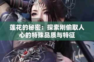 莲花的秘密：探索刚偷取人心的特殊品质与特征