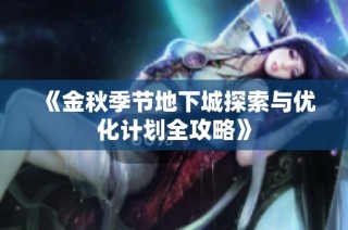 《金秋季节地下城探索与优化计划全攻略》